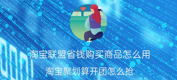 淘宝联盟省钱购买商品怎么用 淘宝聚划算开团怎么抢？